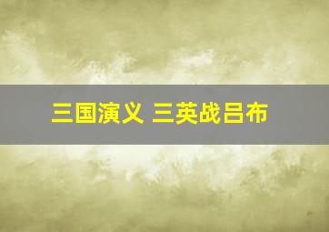 三国演义 三英战吕布